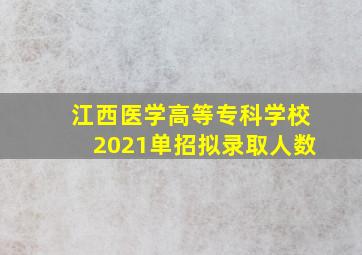 江西医学高等专科学校2021单招拟录取人数