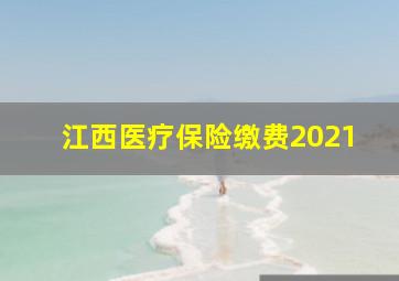 江西医疗保险缴费2021