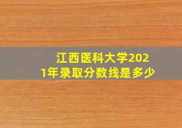 江西医科大学2021年录取分数线是多少