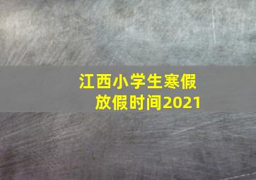 江西小学生寒假放假时间2021