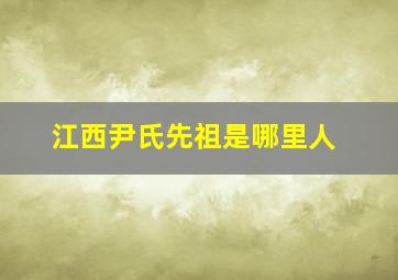 江西尹氏先祖是哪里人