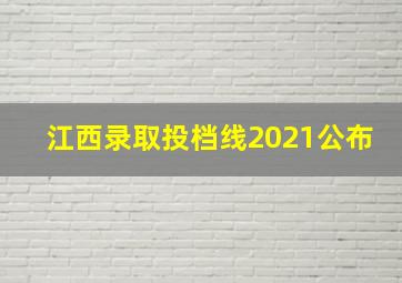 江西录取投档线2021公布