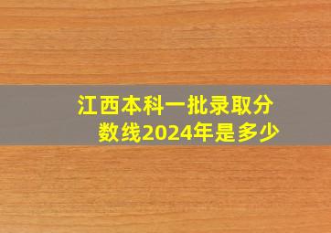 江西本科一批录取分数线2024年是多少