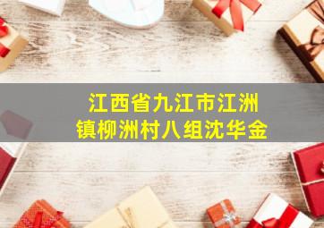 江西省九江市江洲镇柳洲村八组沈华金