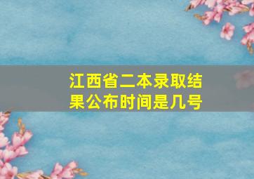 江西省二本录取结果公布时间是几号