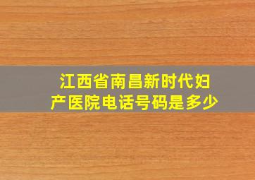 江西省南昌新时代妇产医院电话号码是多少