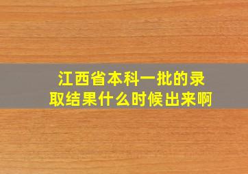 江西省本科一批的录取结果什么时候出来啊