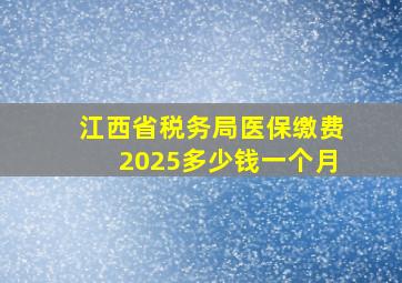 江西省税务局医保缴费2025多少钱一个月