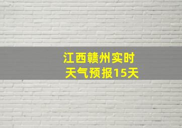 江西赣州实时天气预报15天