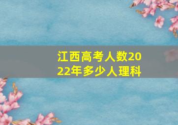 江西高考人数2022年多少人理科