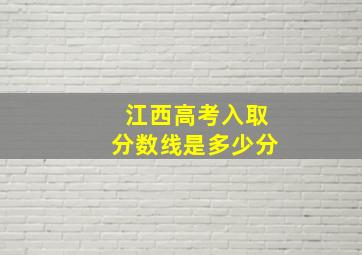 江西高考入取分数线是多少分