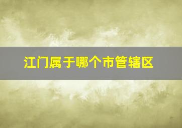 江门属于哪个市管辖区