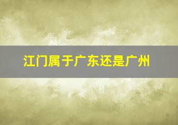 江门属于广东还是广州