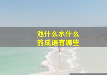 池什么水什么的成语有哪些