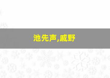 池先声,戚野