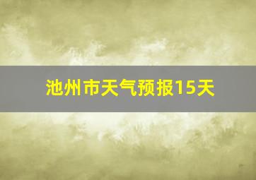 池州市天气预报15天