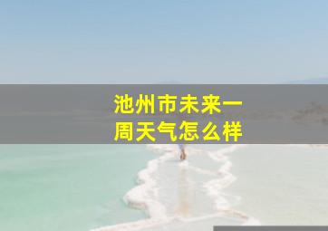 池州市未来一周天气怎么样