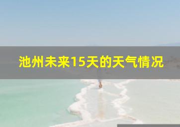 池州未来15天的天气情况