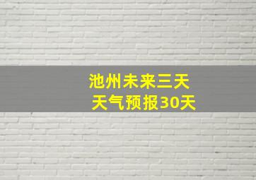 池州未来三天天气预报30天