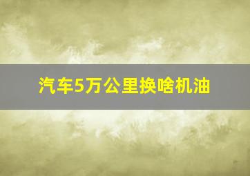 汽车5万公里换啥机油