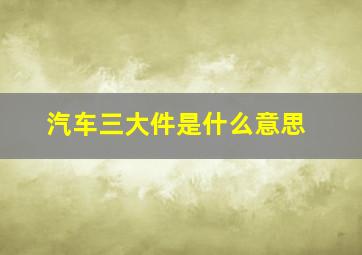 汽车三大件是什么意思