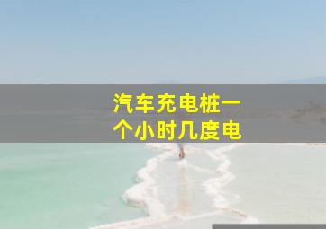 汽车充电桩一个小时几度电