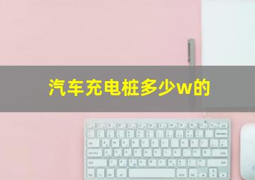 汽车充电桩多少w的