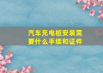 汽车充电桩安装需要什么手续和证件