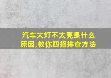 汽车大灯不太亮是什么原因,教你四招排查方法