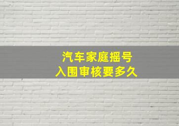 汽车家庭摇号入围审核要多久