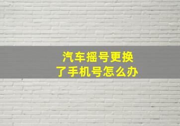 汽车摇号更换了手机号怎么办