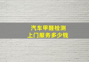 汽车甲醛检测上门服务多少钱