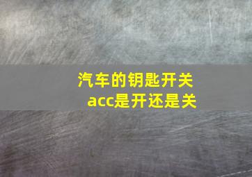 汽车的钥匙开关acc是开还是关