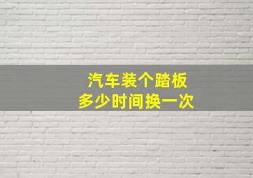 汽车装个踏板多少时间换一次