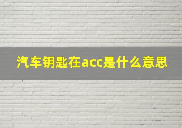 汽车钥匙在acc是什么意思