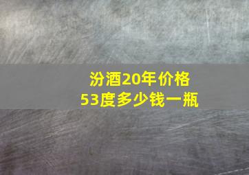 汾酒20年价格53度多少钱一瓶