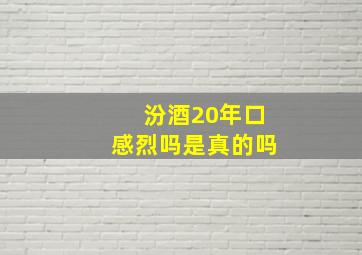 汾酒20年口感烈吗是真的吗