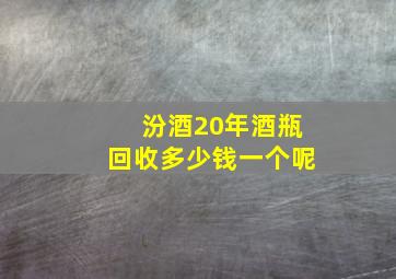 汾酒20年酒瓶回收多少钱一个呢