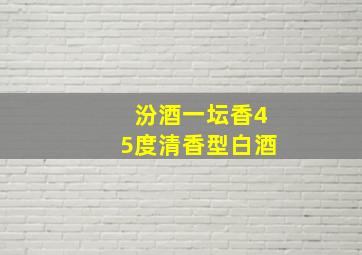 汾酒一坛香45度清香型白酒