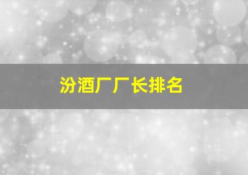 汾酒厂厂长排名