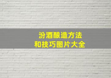 汾酒酿造方法和技巧图片大全