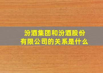 汾酒集团和汾酒股份有限公司的关系是什么