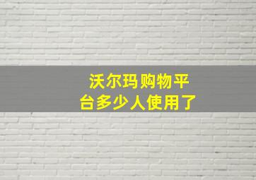 沃尔玛购物平台多少人使用了