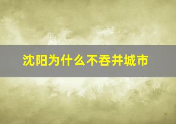 沈阳为什么不吞并城市