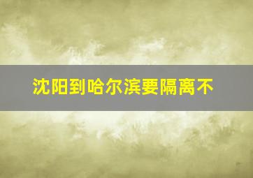 沈阳到哈尔滨要隔离不