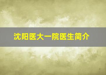 沈阳医大一院医生简介