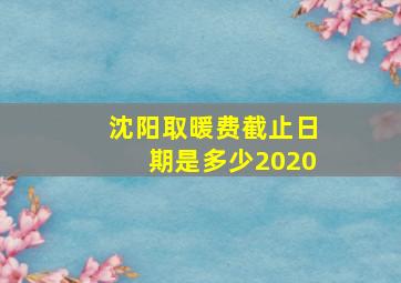 沈阳取暖费截止日期是多少2020