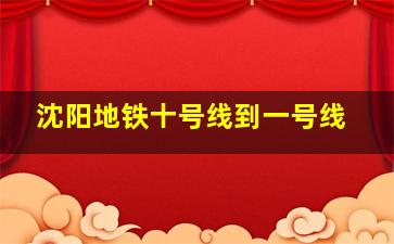 沈阳地铁十号线到一号线