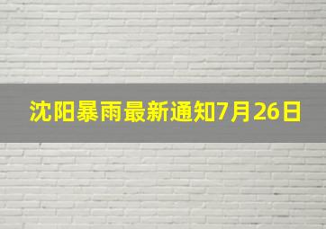 沈阳暴雨最新通知7月26日