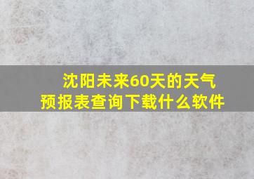 沈阳未来60天的天气预报表查询下载什么软件